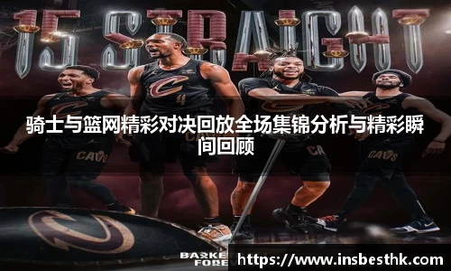 骑士与篮网精彩对决回放全场集锦分析与精彩瞬间回顾