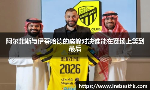阿尔菲斯与伊蒂哈德的巅峰对决谁能在赛场上笑到最后