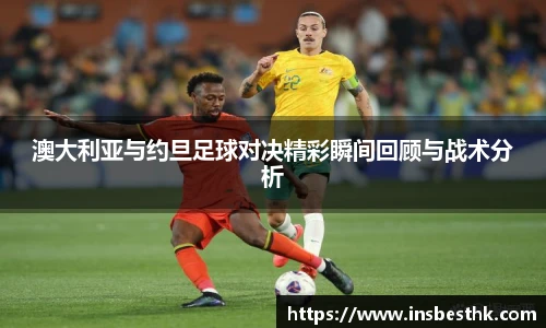 澳大利亚与约旦足球对决精彩瞬间回顾与战术分析